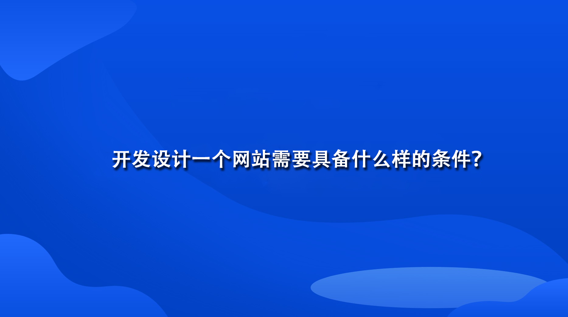 开发设计一个网站需要具备什么样的条件？.jpg