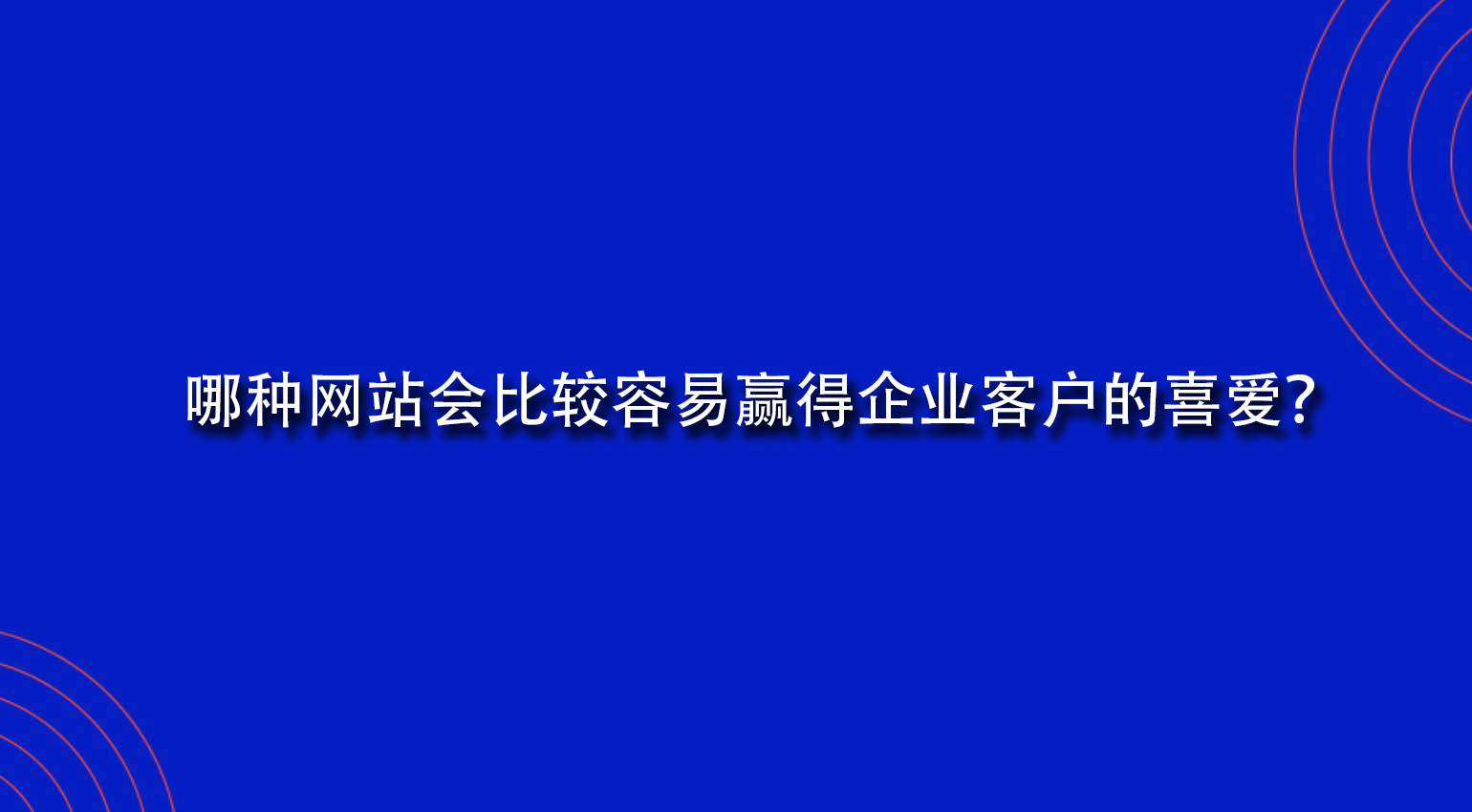 哪种网站会比较容易赢得企业客户的喜爱？.jpg