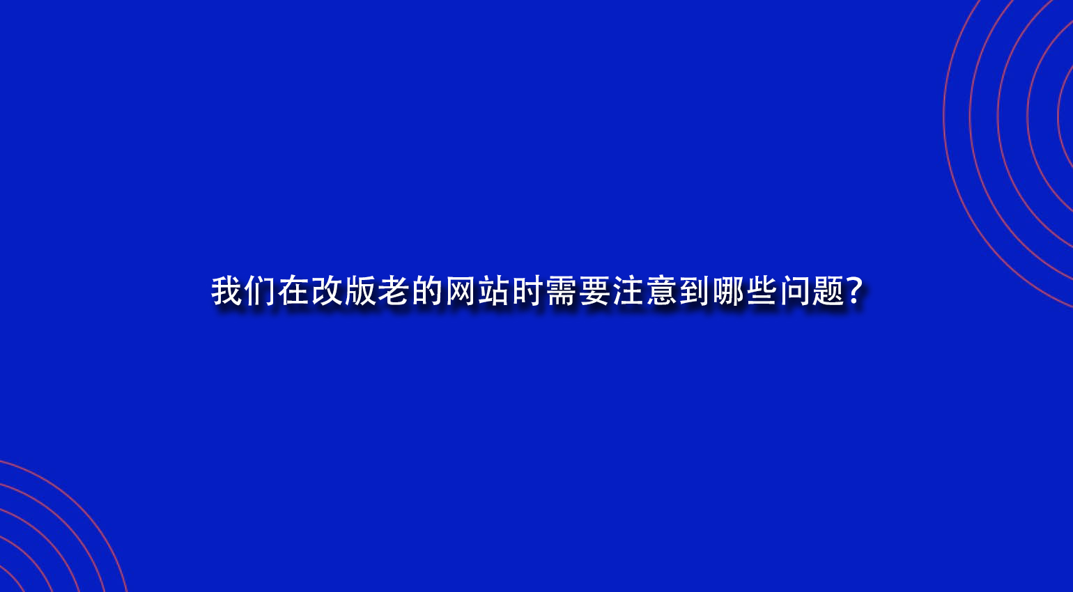 我们在改版老的网站时需要注意到哪些问题？.jpg